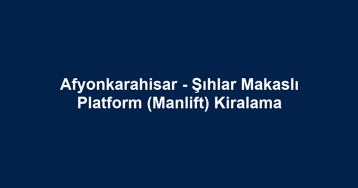 Afyonkarahisar - Şıhlar Makaslı Platform (Manlift) Kiralama
