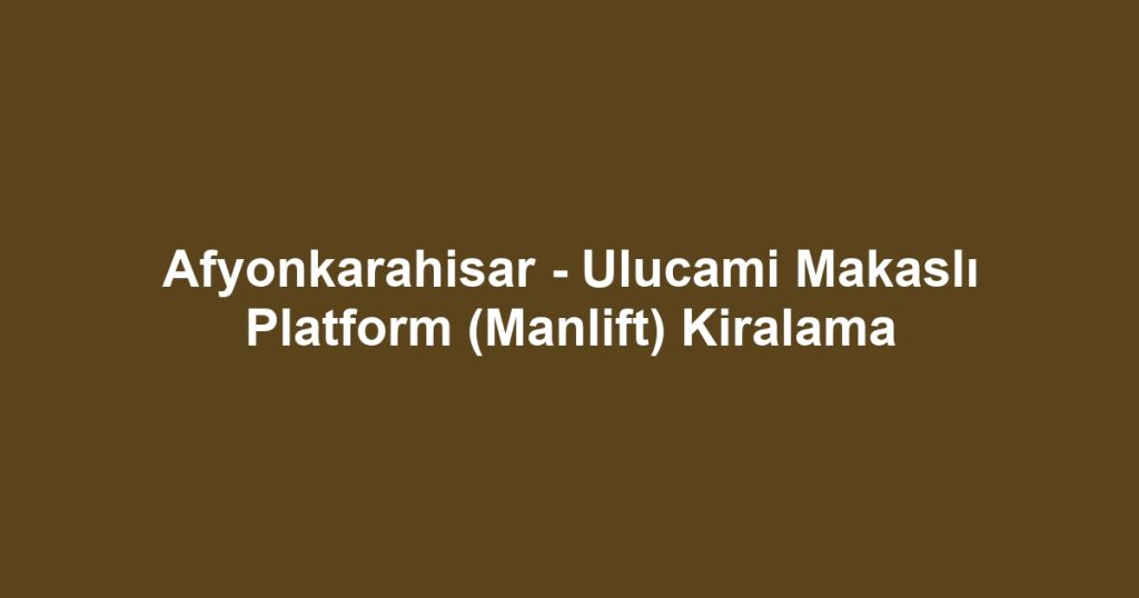 Afyonkarahisar - Ulucami Makaslı Platform (Manlift) Kiralama