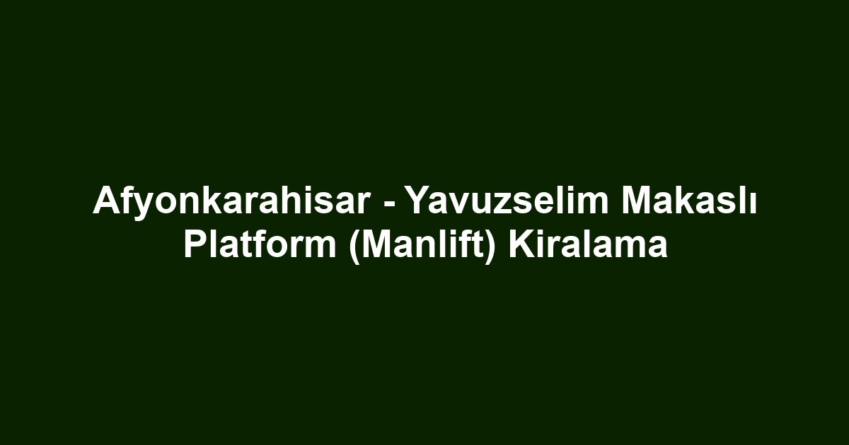 Afyonkarahisar - Yavuzselim Makaslı Platform (Manlift) Kiralama