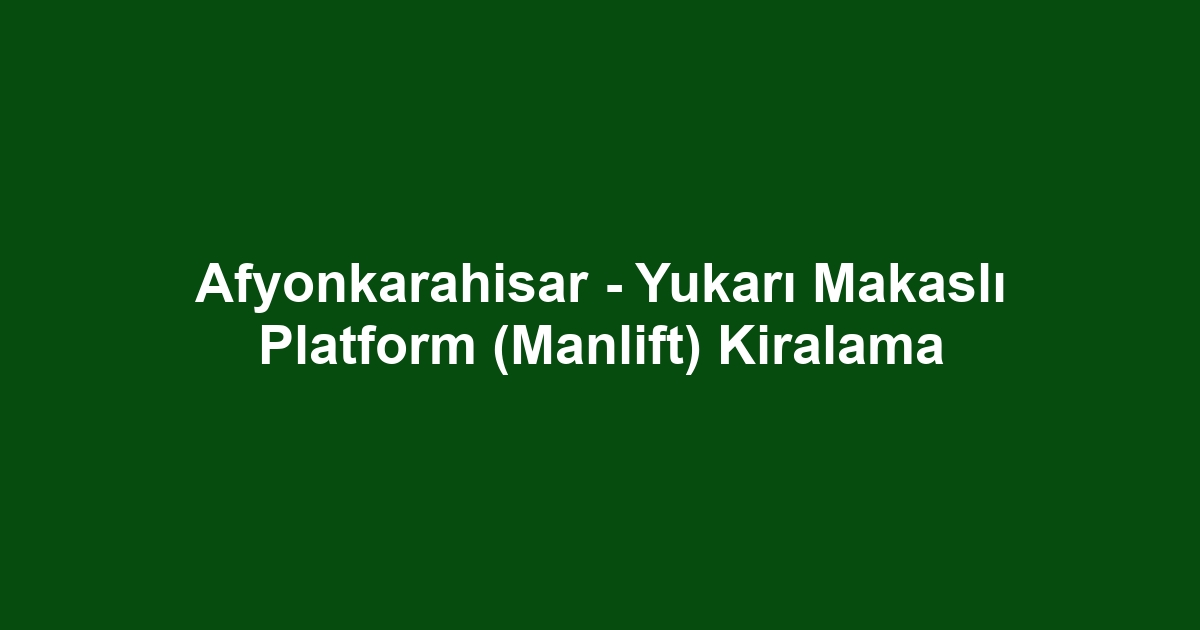 Afyonkarahisar - Yukarı Makaslı Platform (Manlift) Kiralama