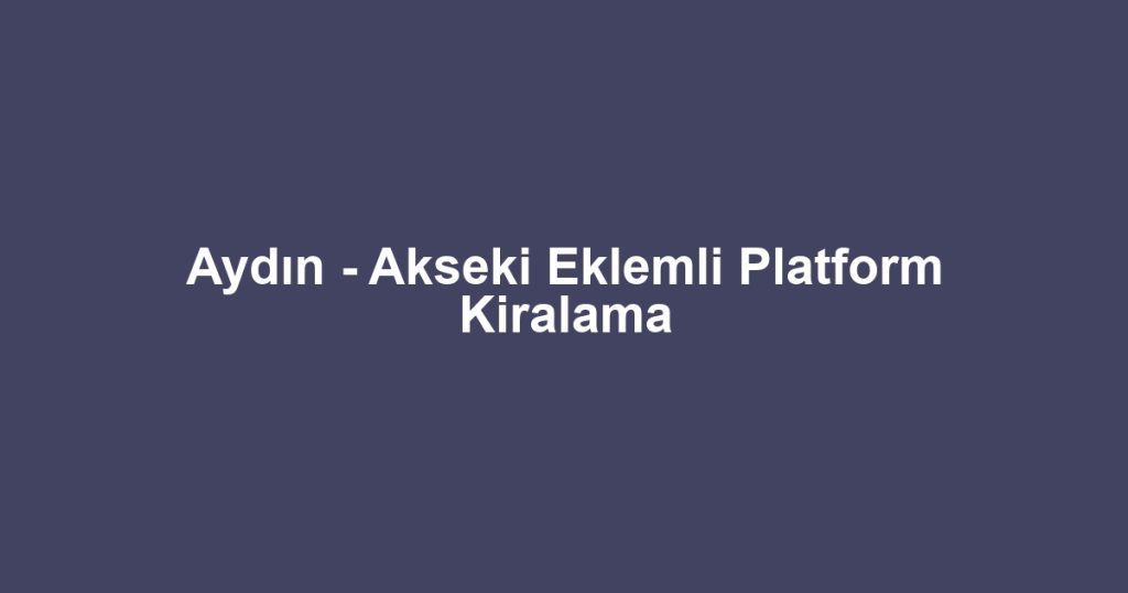 Aydın - Akseki Eklemli Platform Kiralama