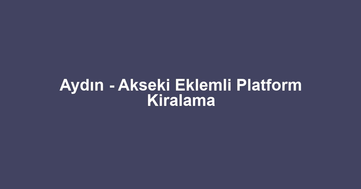 Aydın - Akseki Eklemli Platform Kiralama