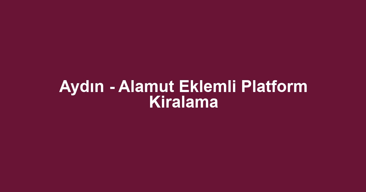 Aydın - Alamut Eklemli Platform Kiralama