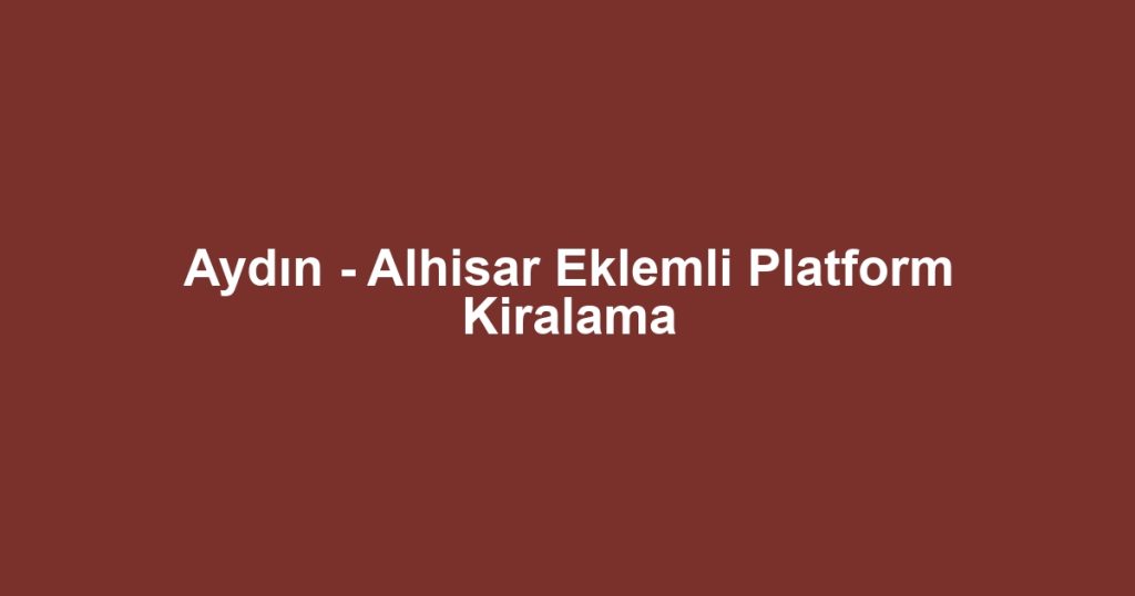 Aydın - Alhisar Eklemli Platform Kiralama