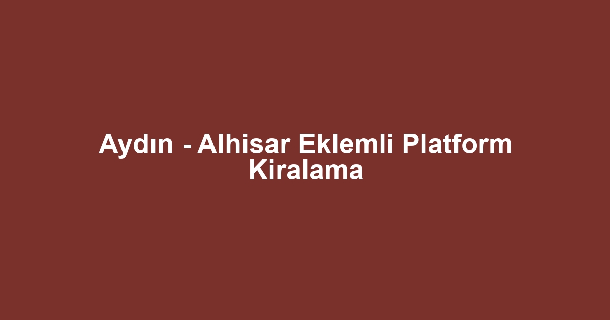 Aydın - Alhisar Eklemli Platform Kiralama