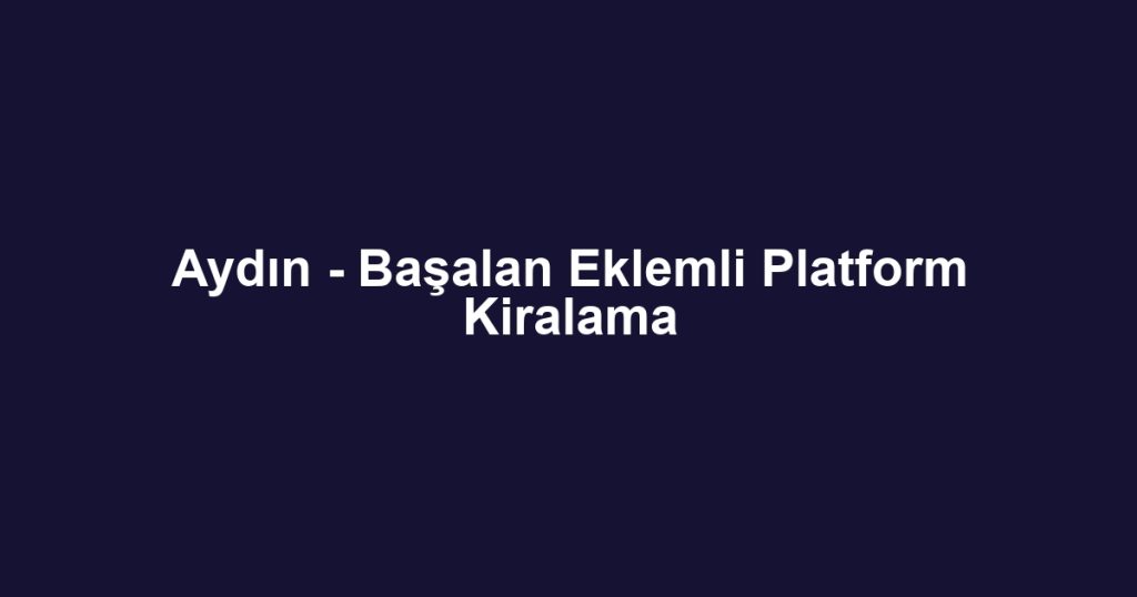 Aydın - Başalan Eklemli Platform Kiralama
