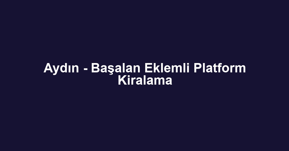 Aydın - Başalan Eklemli Platform Kiralama
