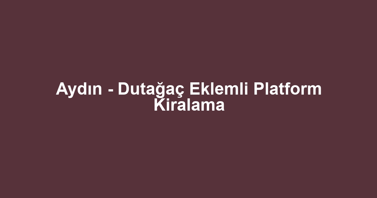 Aydın - Dutağaç Eklemli Platform Kiralama