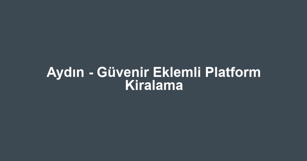 Aydın - Güvenir Eklemli Platform Kiralama
