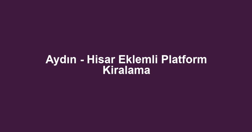 Aydın - Hisar Eklemli Platform Kiralama
