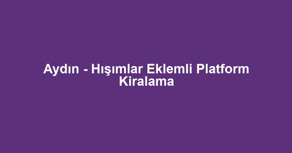 Aydın - Hışımlar Eklemli Platform Kiralama