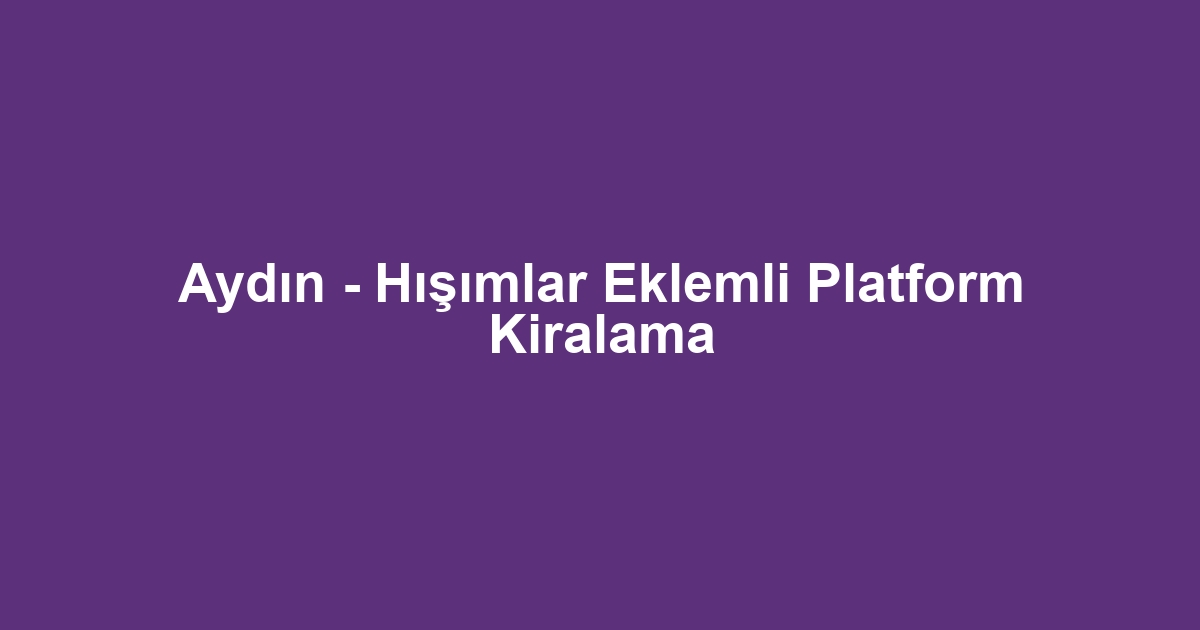 Aydın - Hışımlar Eklemli Platform Kiralama
