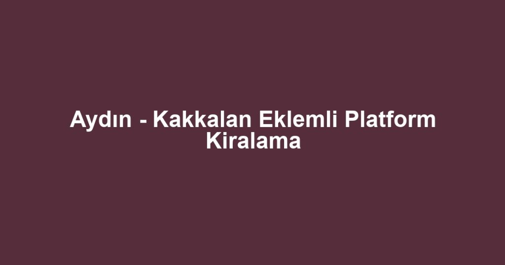 Aydın - Kakkalan Eklemli Platform Kiralama
