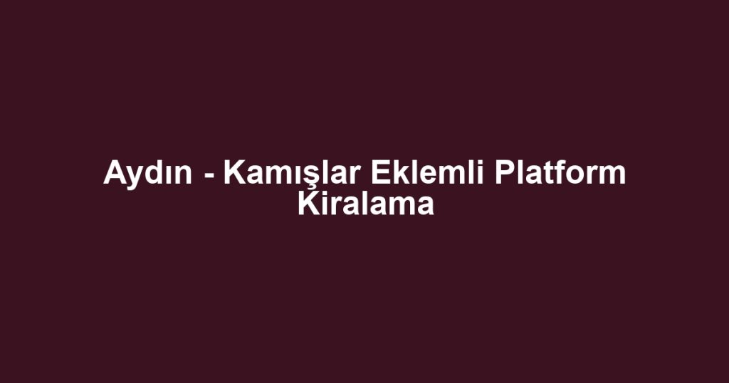 Aydın - Kamışlar Eklemli Platform Kiralama
