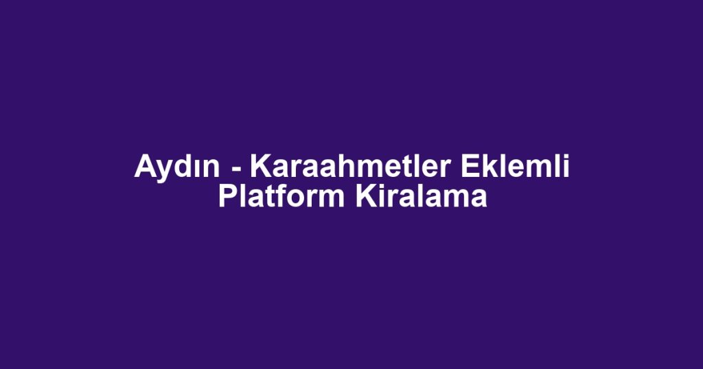 Aydın - Karaahmetler Eklemli Platform Kiralama