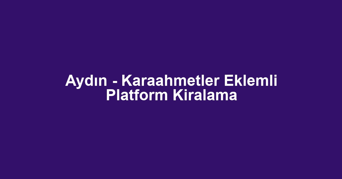 Aydın - Karaahmetler Eklemli Platform Kiralama