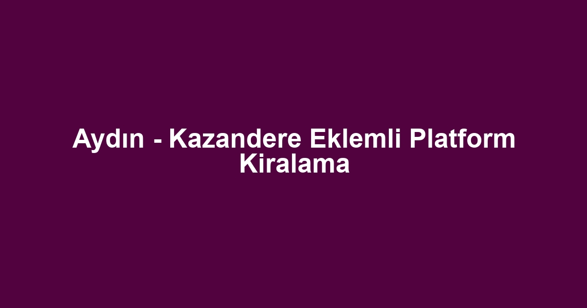 Aydın - Kazandere Eklemli Platform Kiralama