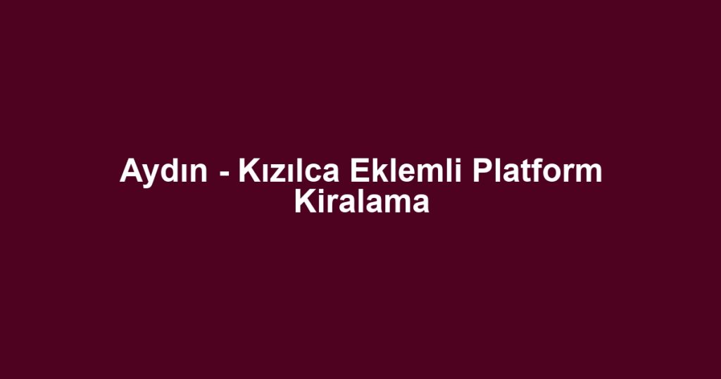 Aydın - Kızılca Eklemli Platform Kiralama