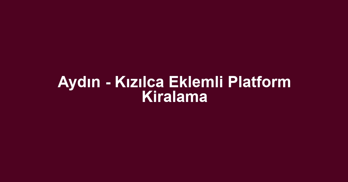 Aydın - Kızılca Eklemli Platform Kiralama