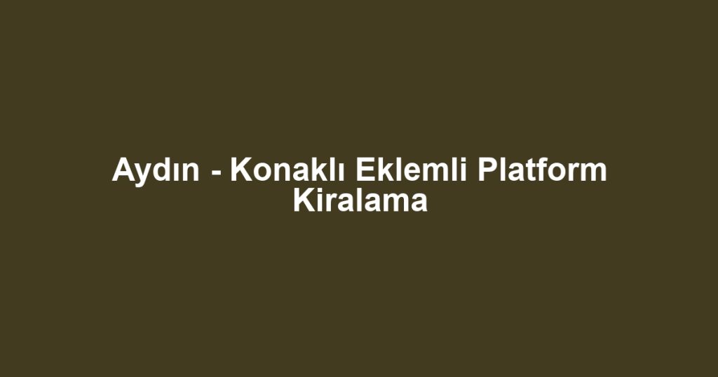Aydın - Konaklı Eklemli Platform Kiralama