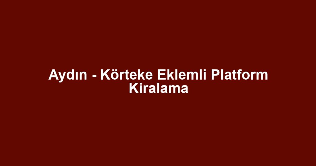 Aydın - Körteke Eklemli Platform Kiralama
