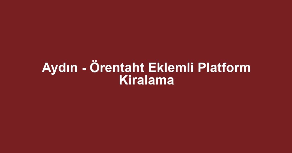 Aydın - Örentaht Eklemli Platform Kiralama