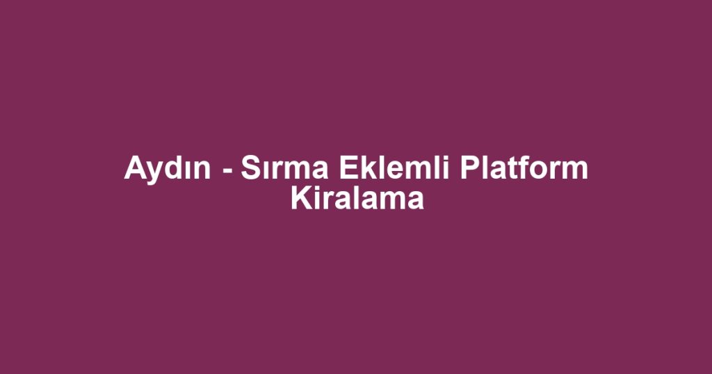 Aydın - Sırma Eklemli Platform Kiralama