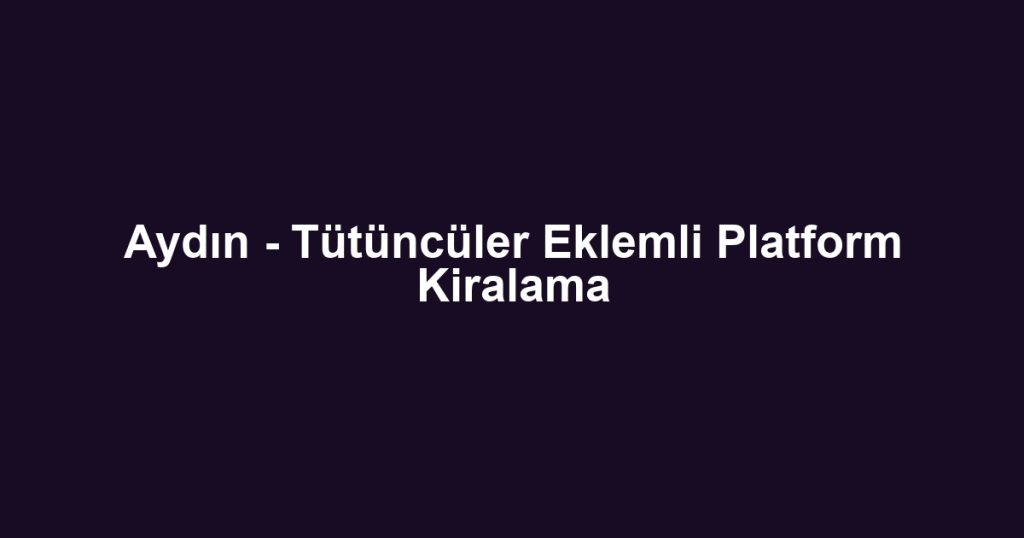 Aydın - Tütüncüler Eklemli Platform Kiralama