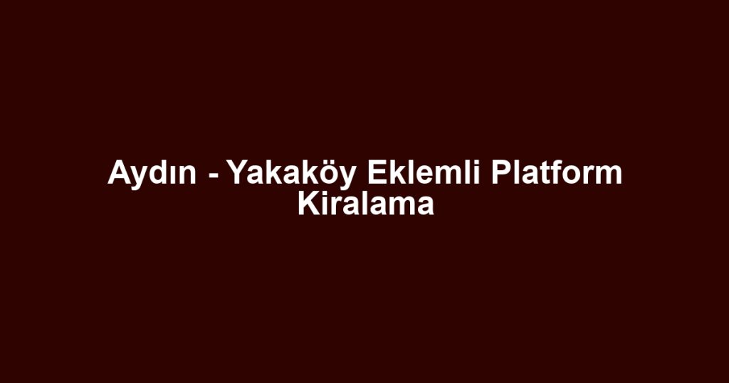 Aydın - Yakaköy Eklemli Platform Kiralama