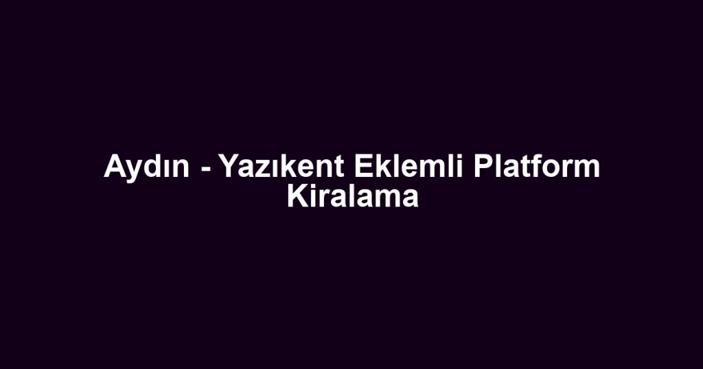 Aydın - Yazıkent Eklemli Platform Kiralama