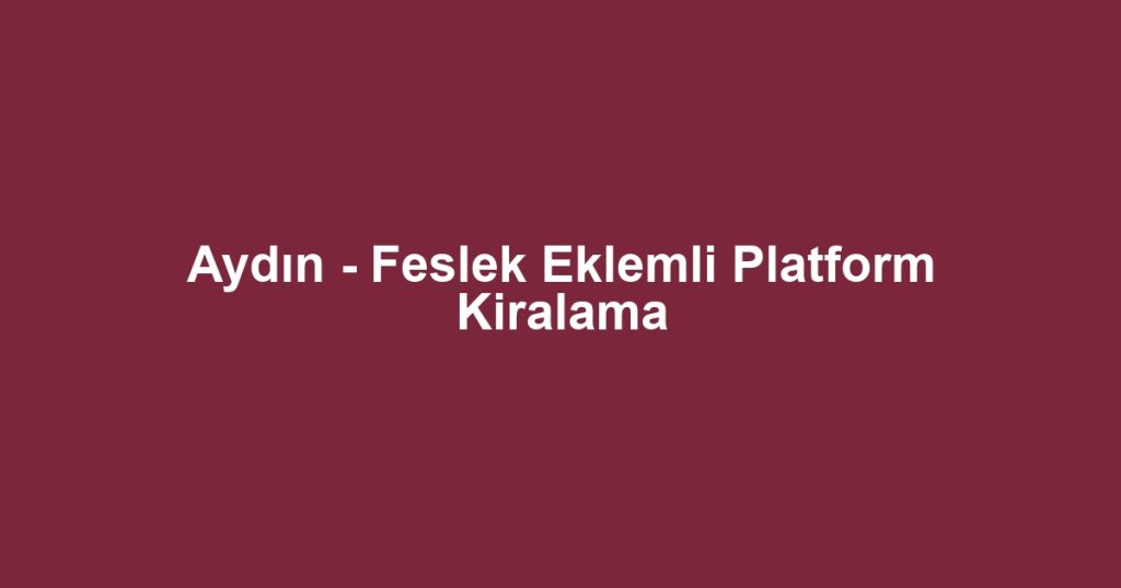 Aydın - Feslek Eklemli Platform Kiralama