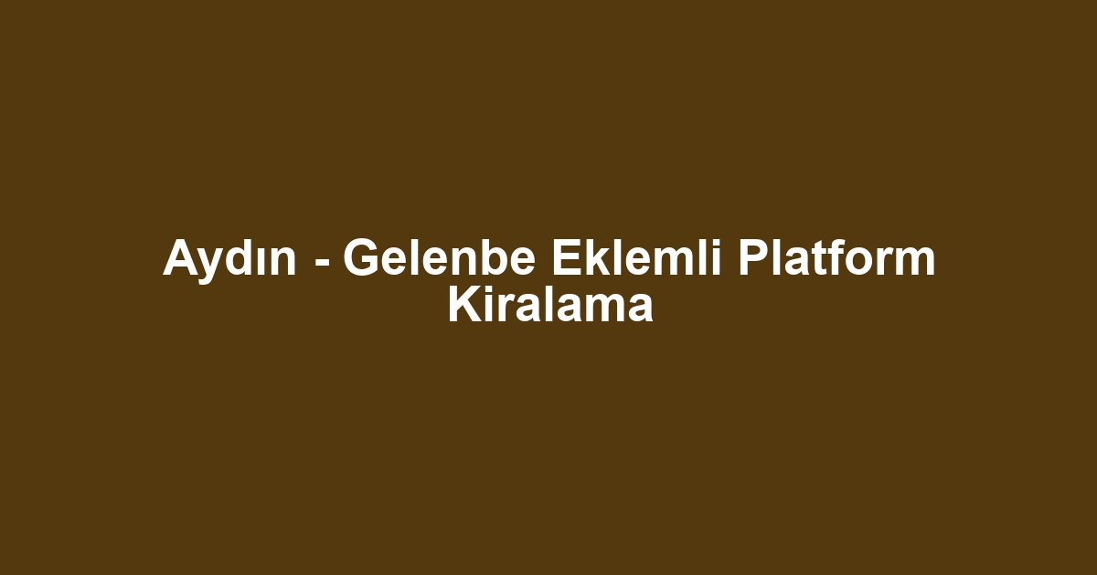 Aydın - Gelenbe Eklemli Platform Kiralama