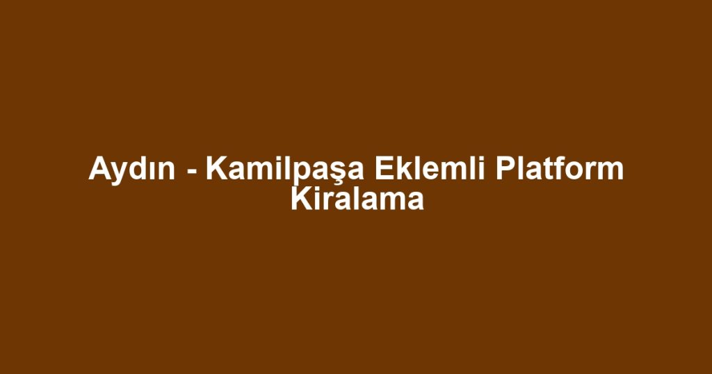 Aydın - Kamilpaşa Eklemli Platform Kiralama