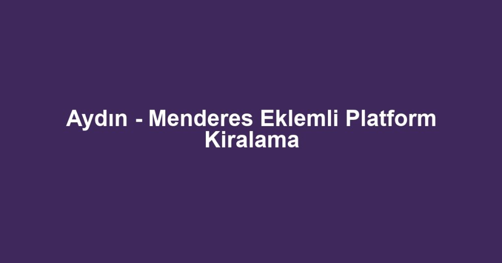 Aydın - Menderes Eklemli Platform Kiralama