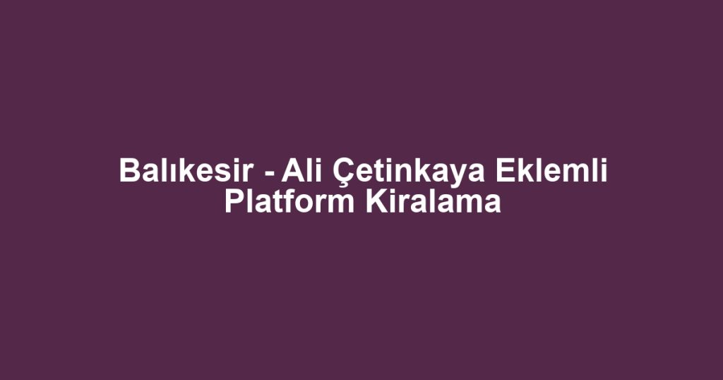 Balıkesir - Ali Çetinkaya Eklemli Platform Kiralama