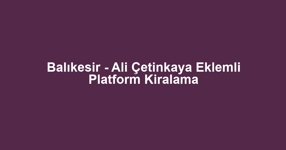 Balıkesir - Ali Çetinkaya Eklemli Platform Kiralama