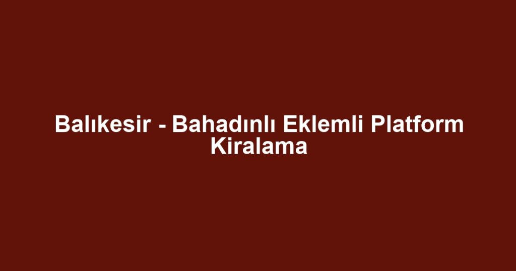 Balıkesir - Bahadınlı Eklemli Platform Kiralama