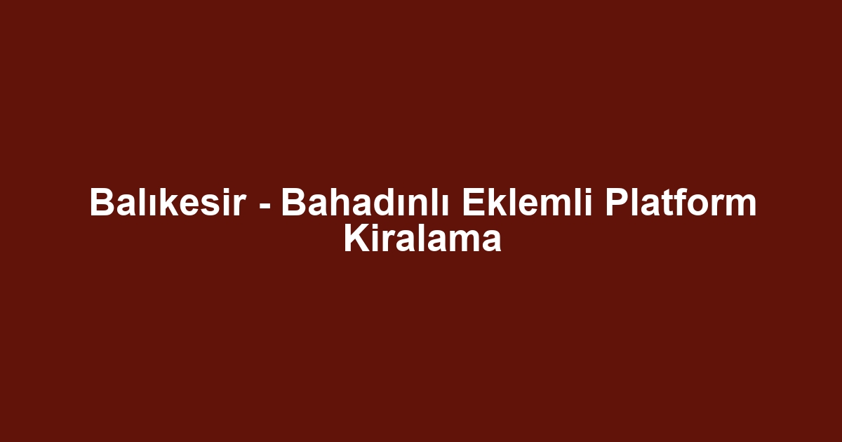 Balıkesir - Bahadınlı Eklemli Platform Kiralama