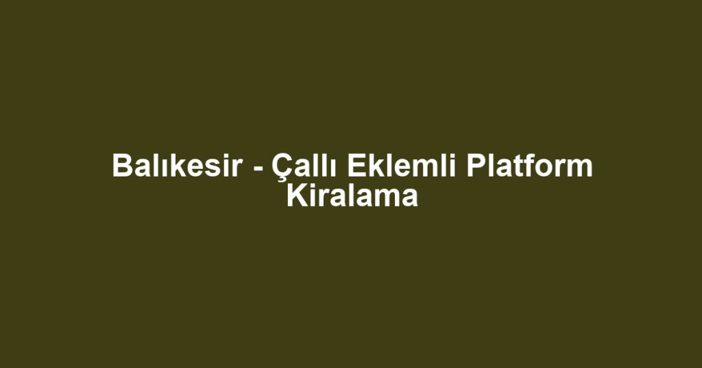 Balıkesir - Çallı Eklemli Platform Kiralama