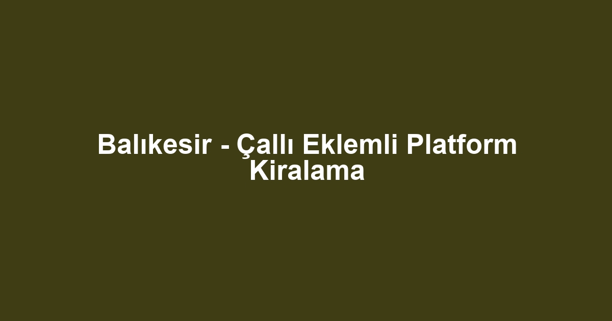 Balıkesir - Çallı Eklemli Platform Kiralama