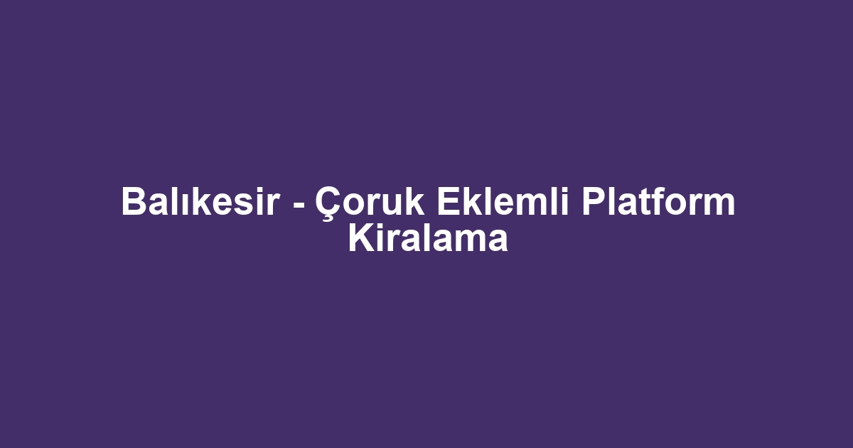 Balıkesir - Çoruk Eklemli Platform Kiralama