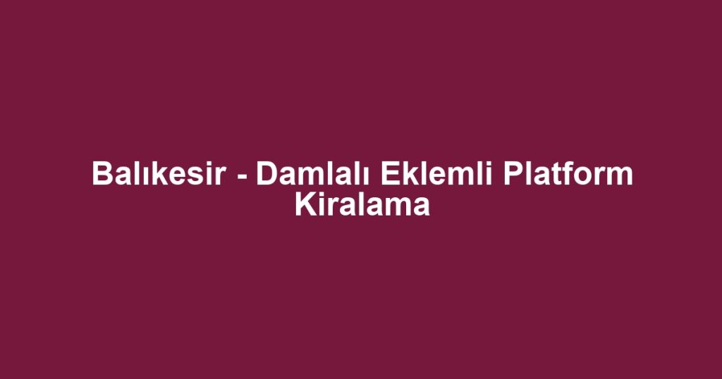 Balıkesir - Damlalı Eklemli Platform Kiralama