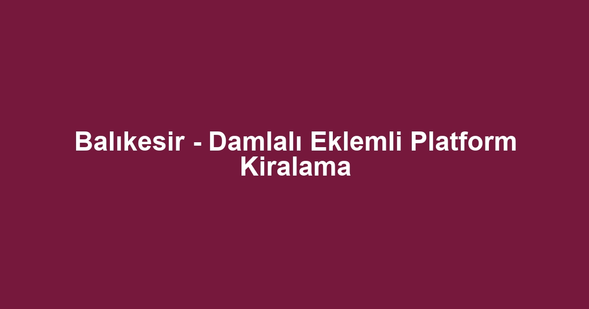 Balıkesir - Damlalı Eklemli Platform Kiralama
