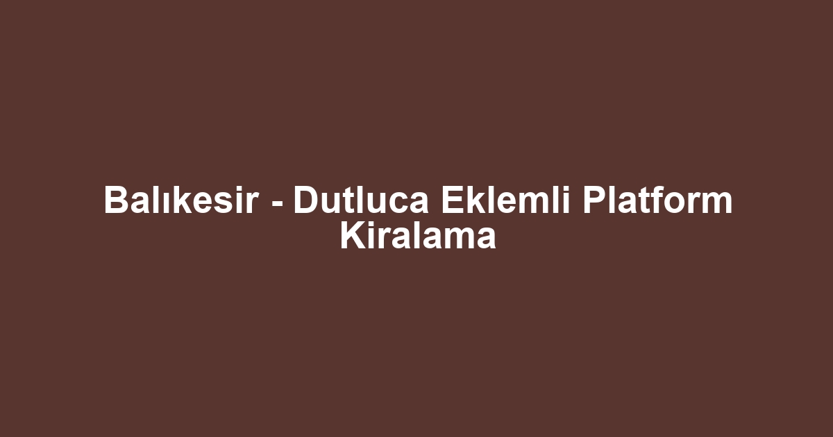 Balıkesir - Dutluca Eklemli Platform Kiralama