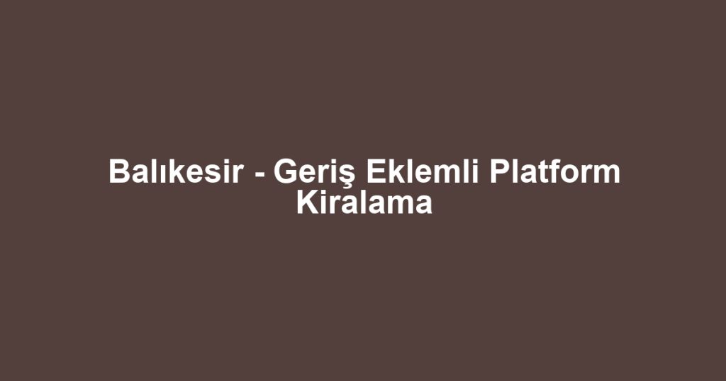 Balıkesir - Geriş Eklemli Platform Kiralama