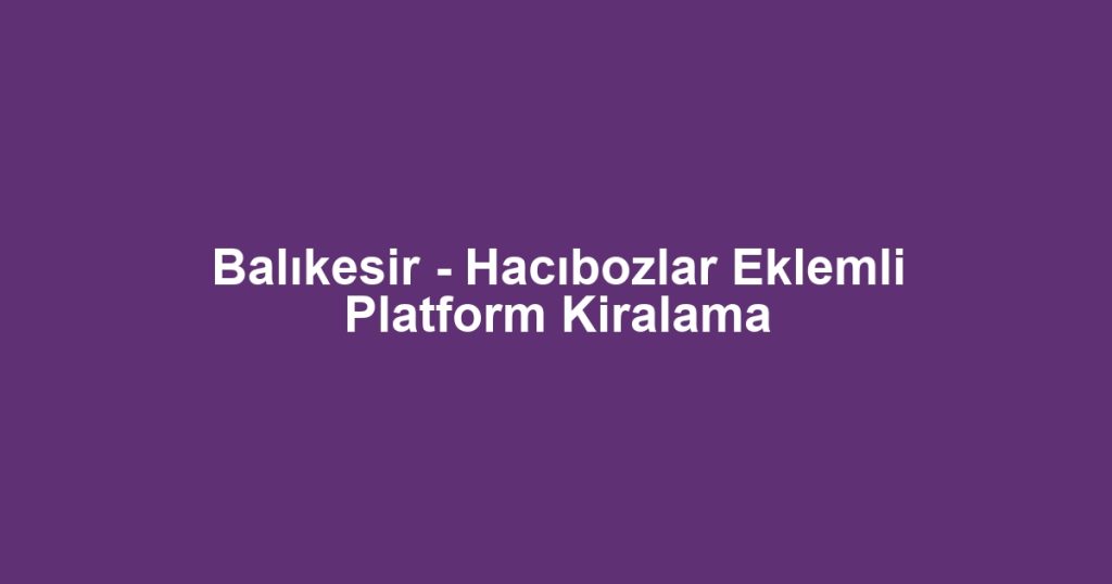 Balıkesir - Hacıbozlar Eklemli Platform Kiralama