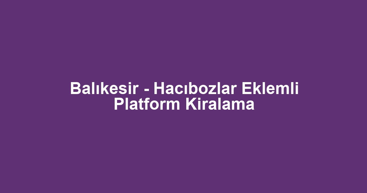 Balıkesir - Hacıbozlar Eklemli Platform Kiralama