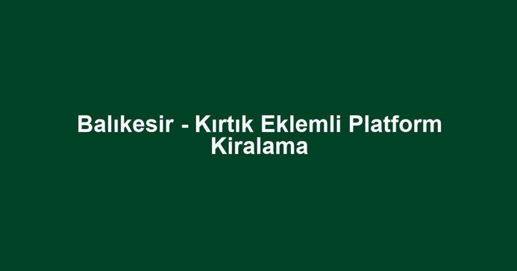 Balıkesir - Kırtık Eklemli Platform Kiralama