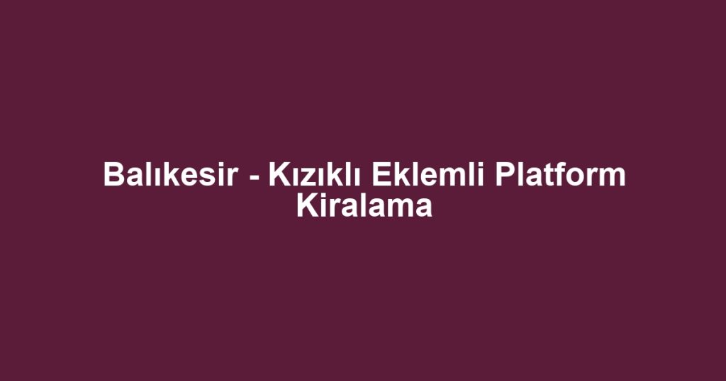 Balıkesir - Kızıklı Eklemli Platform Kiralama