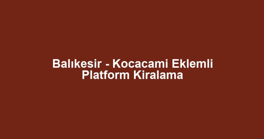 Balıkesir - Kocacami Eklemli Platform Kiralama